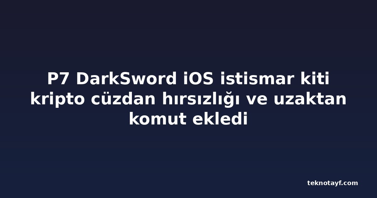 P7 DarkSword iOS istismar kiti kripto cüzdan hırsızlığı ve uzaktan komut ekledi