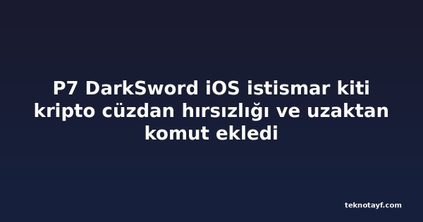 P7 DarkSword iOS istismar kiti kripto cüzdan hırsızlığı ve uzaktan komut ekledi