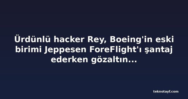 Ürdünlü hacker Rey, Boeing'in eski birimi Jeppesen ForeFlight'ı şantaj ederken gözaltına alındı