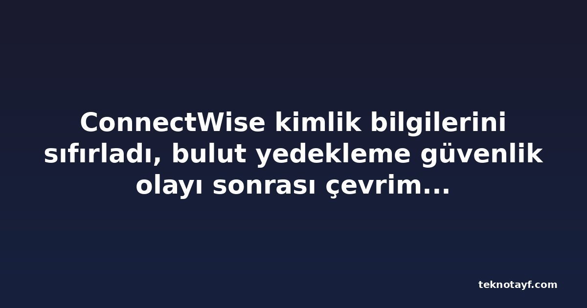 ConnectWise kimlik bilgilerini sıfırladı, bulut yedekleme güvenlik olayı sonrası çevrimdışı kaldı