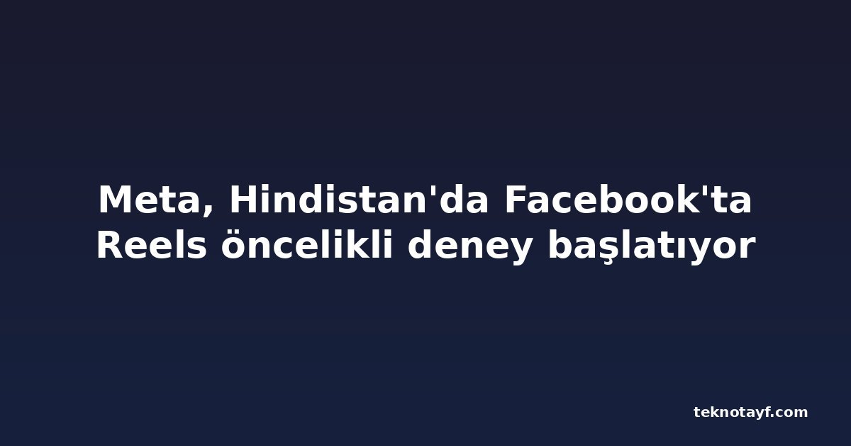 Meta, Hindistan'da Facebook'ta Reels öncelikli deney başlatıyor
