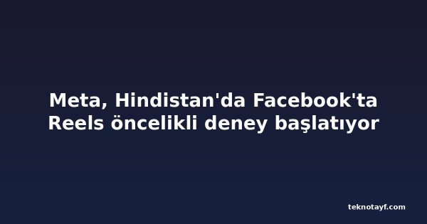 Meta, Hindistan'da Facebook'ta Reels öncelikli deney başlatıyor