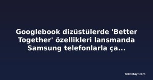 Googlebook dizüstülerde 'Better Together' özellikleri lansmanda Samsung telefonlarla çalışmıyor