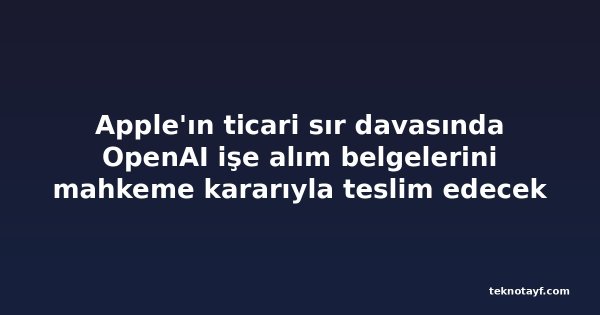 Apple'ın ticari sır davasında OpenAI işe alım belgelerini mahkeme kararıyla teslim edecek