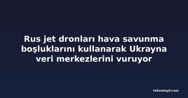 Rus jet dronları hava savunma boşluklarını kullanarak Ukrayna veri merkezlerini vuruyor