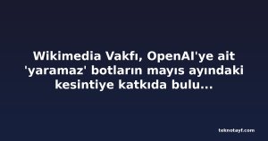 Wikimedia Vakfı, OpenAI'ye ait 'yaramaz' botların mayıs ayındaki kesintiye katkıda bulunmuş olabileceğini açıkladı