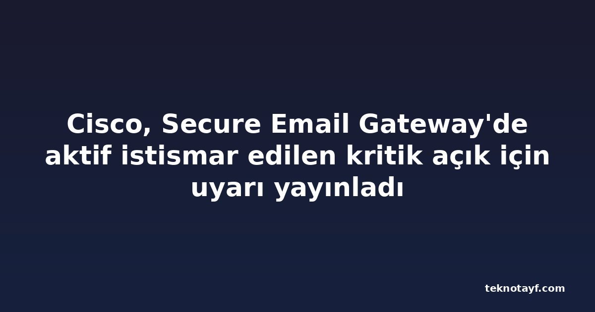 Cisco, Secure Email Gateway'de aktif istismar edilen kritik açık için uyarı yayınladı