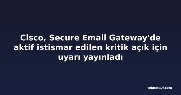 Cisco, Secure Email Gateway'de aktif istismar edilen kritik açık için uyarı yayınladı