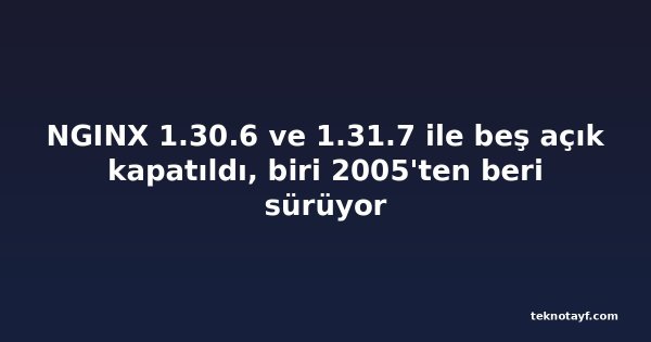 NGINX 1.30.6 ve 1.31.7 ile beş açık kapatıldı, biri 2005'ten beri sürüyor