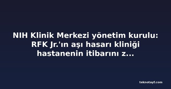 NIH Klinik Merkezi yönetim kurulu: RFK Jr.'ın aşı hasarı kliniği hastanenin itibarını zedeleyebilir