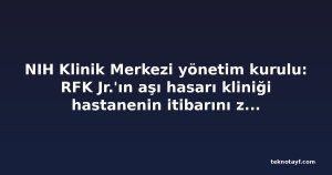 NIH Klinik Merkezi yönetim kurulu: RFK Jr.'ın aşı hasarı kliniği hastanenin itibarını zedeleyebilir
