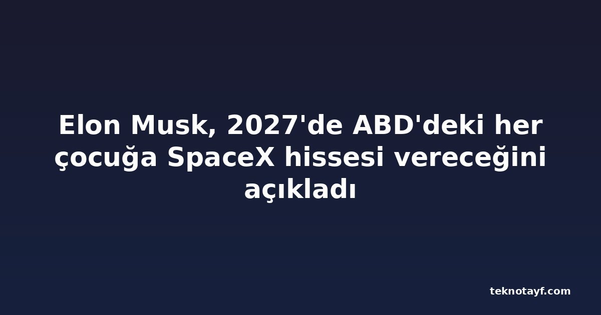 Elon Musk, 2027'de ABD'deki her çocuğa SpaceX hissesi vereceğini açıkladı