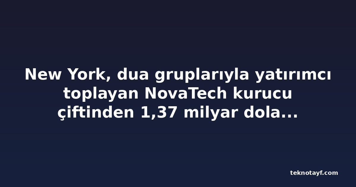 New York, dua gruplarıyla yatırımcı toplayan NovaTech kurucu çiftinden 1,37 milyar dolar istiyor
