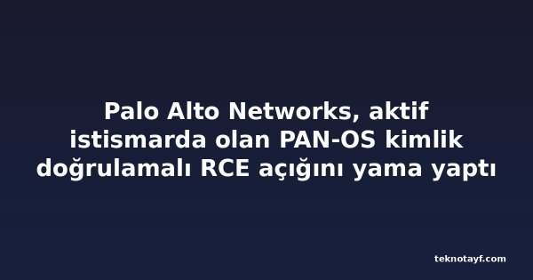 Palo Alto Networks, aktif istismarda olan PAN-OS kimlik doğrulamalı RCE açığını yama yaptı
