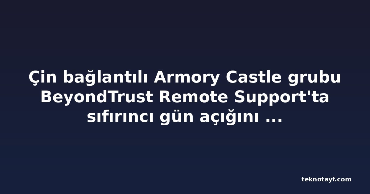 Çin bağlantılı Armory Castle grubu BeyondTrust Remote Support'ta sıfırıncı gün açığını istismar etti