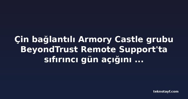 Çin bağlantılı Armory Castle grubu BeyondTrust Remote Support'ta sıfırıncı gün açığını istismar etti