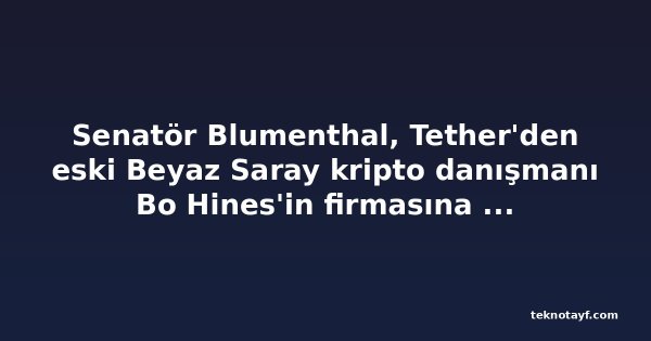 Senatör Blumenthal, Tether'den eski Beyaz Saray kripto danışmanı Bo Hines'in firmasına ödemelerle ilgili kayıt istedi